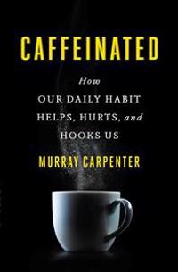 Caffeinated: How Our Daily Habit Helps, Hurts, and Hooks Us