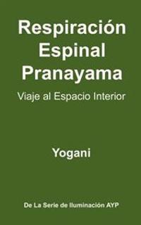 Respiracion Espinal Pranayama - Viaje Al Espacio Interior: (La Serie de Iluminacion Ayp )