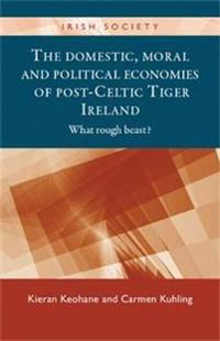 The Domestic, Moral and Political Economies of Post-Celtic Tiger Ireland: What Rough Beast?