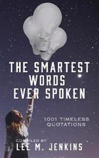 The Smartest Words Ever Spoken: 1001 Timeless Quotations