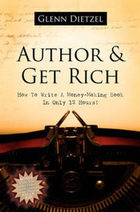 Author & Get Rich: How to Write a Money-Making Book in Only 12 Hours!