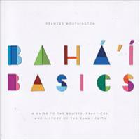 Baha'i Basics: A Guide to the Beliefs, Practices and History of the Baha'i Faith
