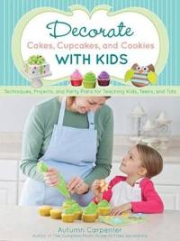 Decorate Cakes, Cupcakes, and Cookies with Kids: Techniques, Projects, and Party Plans for Teaching Kids, Teens, and Tots