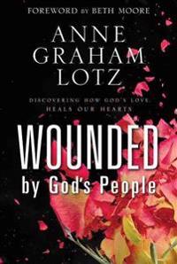 Wounded by God S People: Discovering How God S Love Heals Our Hearts