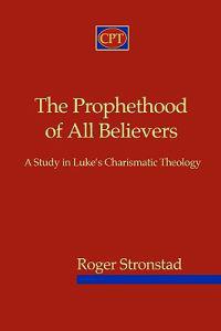 The Prophethood of All Believers: A Study in Luke's Charismatic Theology