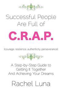 Successful People Are Full of C.R.A.P.: A Step-By-Step Guide to Getting It Together and Achieving Your Dreams