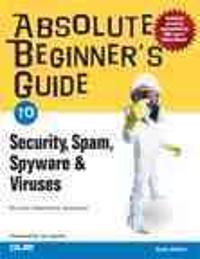Absolute Beginner's Guide to Security, Spam, Spyware & Viruses