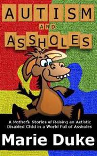 Autism and Assholes: A Mother's Stories of Raising an Autistic Disabled Child in a World Full of Assholes