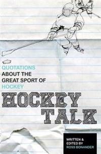 Hockey Talk: Quotations about the Great Sport of Hockey, from the Players and Coaches Who Made It Great
