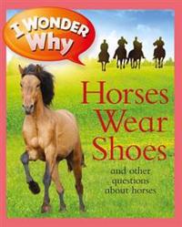 I Wonder Why Horses Wear Shoes and Other Questions About Horses