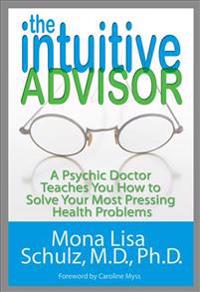 The Intuitive Advisor: A Psychic Doctor Teaches You How to Solve Your Most Pressing Health Problems