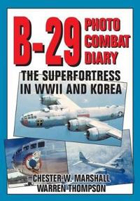 B-29 Photo Combat Diary: The Superfortress in WWII and Korea