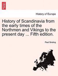 History of Scandinavia from the Early Times of the Northmen and Vikings to the Present Day ... Fifth Edition.
