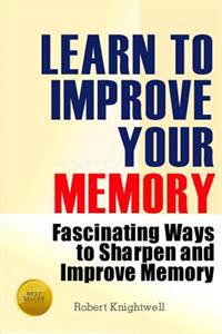 Learn to Improve Your Memory: Fascinating Ways to Sharpen and Improve Memory
