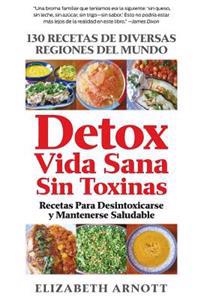 Detox Vida Sana Sin Toxinas: 130 Recetas de Diversas Regiones del Mundo Para Desintoxicarse y Mantenerse Saludable