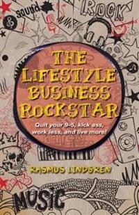 The Lifestyle Business Rockstar!: Quit Your 9 -5, Kick Ass, Work Less, and Live More!