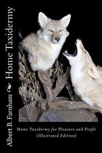 Home Taxidermy for Pleasure and Profit (Illustrated Edition)