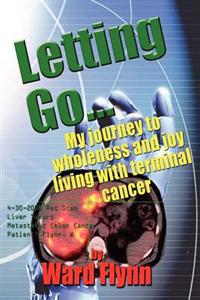 Letting Go: My Journey to Wholeness and Joy Living with Terminal Cancer