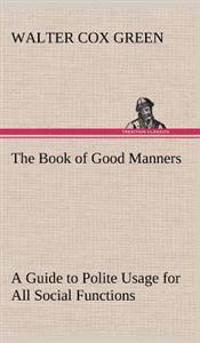 The Book of Good Manners; A Guide to Polite Usage for All Social Functions