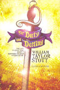 For Duty and Destiny: The Life and Civil War Diary of William Taylor Stott, Hoosier Soldier and Educator