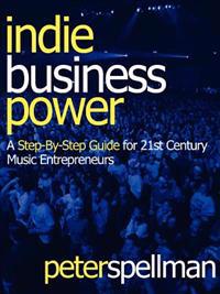 Indie Business Power: A Step-By-Step Guide for 21st Century Music Entrepreneurs