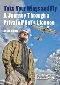 Take Your Wings and Fly - A Journey Through a Private Pilot's Licence