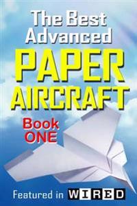 The Best Advanced Paper Aircraft Book 1: Make Concords, Long Distance Gliders, Flying Wings, Super Loopers, Wwi Fokkers, Sea Planes, Gliders with Unde