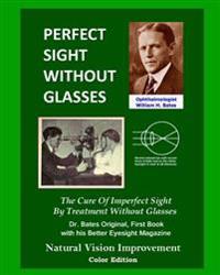 Perfect Sight Without Glasses: The Cure of Imperfect Sight by Treatment Without Glasses - Dr. Bates Original, First Book- Natural Vision Improvement