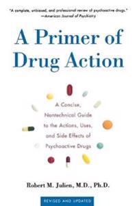 A Primer of Drug Action: A Concise Nontechnical Guide to the Actions, Uses, and Side Effects of Psychoactive Drugs, Revised and Updated
