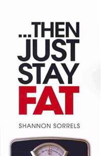 ...Then Just Stay Fat.