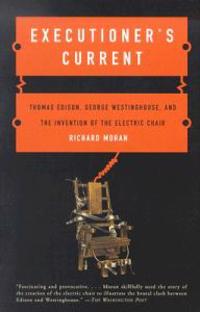 Executioner's Current: Thomas Edison, George Westinghouse, and the Invention of the Electric Chair