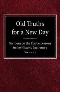 Old Truths for a New Day: Sermons on the Epistle Lessons in the Historic Lectionary Volume 2