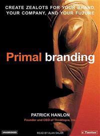 Primal Branding: Create Zealots for Your Brand, Your Company, and Your Future