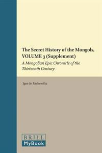 The Secret History of the Mongols, Volume 3 (Supplement): A Mongolian Epic Chronicle of the Thirteenth Century