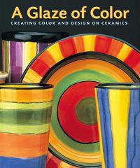 A Glaze of Color: Creating Color and Design on Ceramics