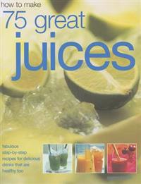 How to Make 75 Great Juices