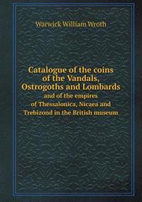 Catalogue of the Coins of the Vandals, Ostrogoths and Lombards and of the Empires of Thessalonica, Nicaea and Trebizond in the British Museum