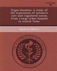 Organ donation: A study of the experiences of intensive care unit registered nurses from a large urban hospital in central Texas.