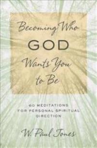 Becoming Who God Wants You to Be: 60 Meditations for Personal Spiritual Direction