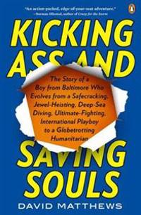 Kicking Ass and Saving Souls: The Story of a Boy from Baltimore Who Evolves from a Safecracking, Jewel-Heisting, Deep-Sea Diving, Ultimate-Fighting,