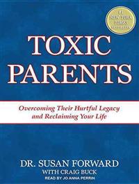 Toxic Parents: Overcoming Their Hurtful Legacy and Reclaiming Your Life