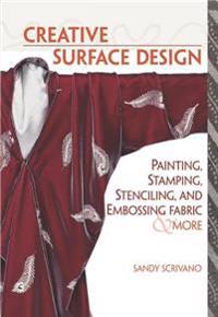 Creative Surface Design: Painting, Stamping, Stenciling, and Embossing Fabr