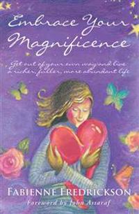 Embrace Your Magnificence: Get Out of Your Own Way and Live a Richer, Fuller, More Abundant Life
