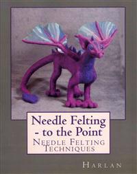 Needle Felting - To the Point: Needle Felting Techniques