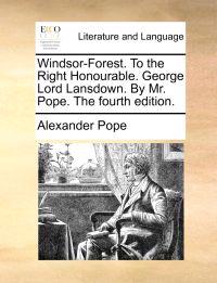 Windsor-Forest. to the Right Honourable. George Lord Lansdown. by Mr. Pope. the Fourth Edition.