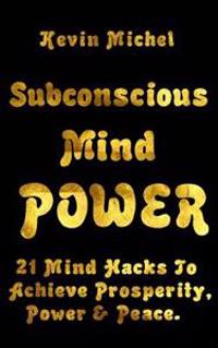 Subconscious Mind Power: 21 Mind Hacks to Achieve Prosperity, Power & Peace