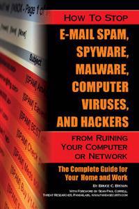 How to Stop E-Mail Spam, Spyware, Malware, Computer Viruses and Hackers From Ruining Your Computer Or Network