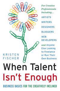 When Talent Isn't Enough: Business Basics for the Creatively Inclined