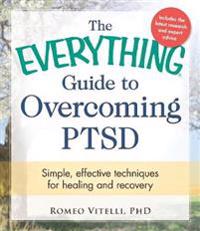 The Everything Guide to Overcoming Ptsd: Simple, Effective Techniques for Healing and Recovery