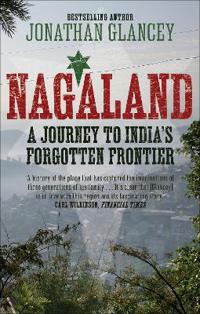 Nagaland: A Journey to India's Forgotten Frontier. Jonathan Glancey